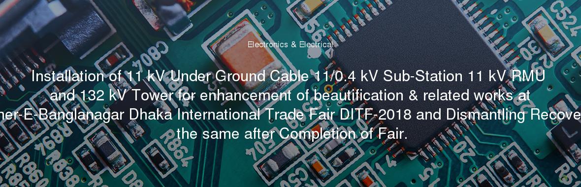 Installation of 11 kV Under Ground Cable 11/0.4 kV Sub-Station 11 kV RMU and 132 kV Tower for enhancement of beautification & related works at Sher-E-Banglanagar Dhaka International Trade Fair DITF-2018 and Dismantling Recovery the same after Completion of Fair.