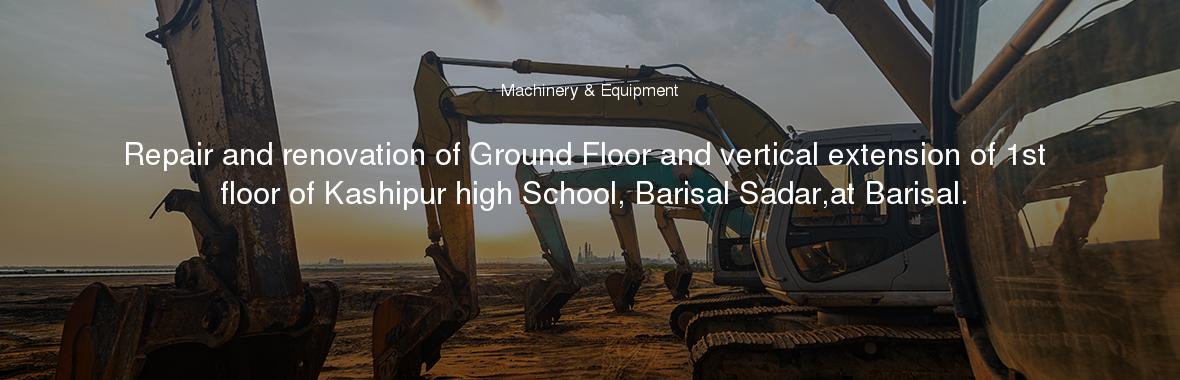 Repair and renovation of Ground Floor and vertical extension of 1st floor of Kashipur high School, Barisal Sadar,at Barisal.