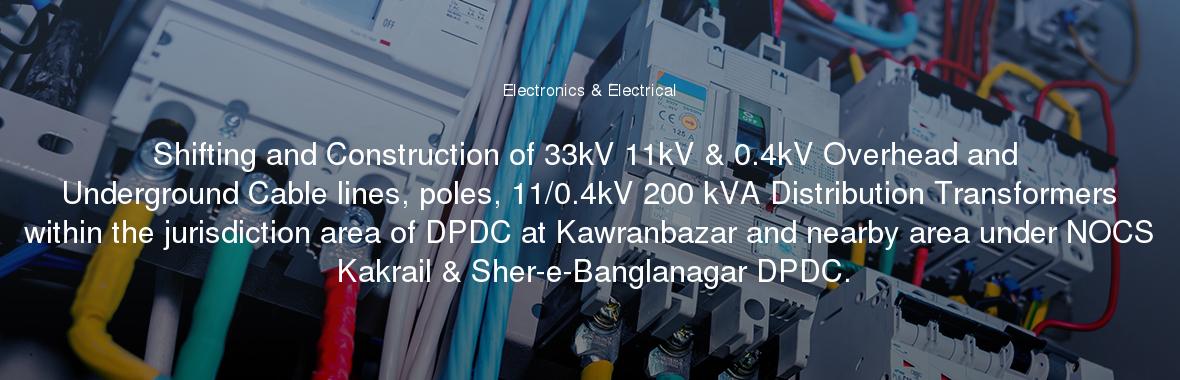 Shifting and Construction of 33kV 11kV & 0.4kV Overhead and Underground Cable lines, poles, 11/0.4kV 200 kVA Distribution Transformers within the jurisdiction area of DPDC at Kawranbazar and nearby area under NOCS Kakrail & Sher-e-Banglanagar DPDC.