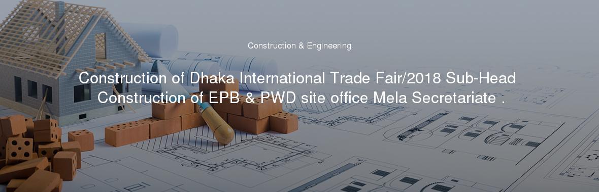 Construction of Dhaka International Trade Fair/2018 Sub-Head Construction of EPB & PWD site office Mela Secretariate .