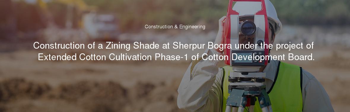 Construction of a Zining Shade at Sherpur Bogra under the project of Extended Cotton Cultivation Phase-1 of Cotton Development Board.