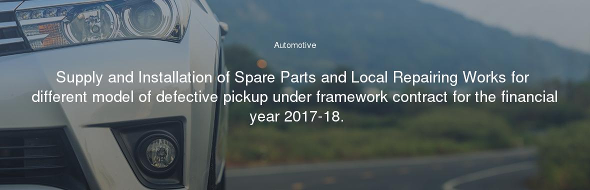 Supply and Installation of Spare Parts and Local Repairing Works for different model of defective pickup under framework contract for the financial year 2017-18.