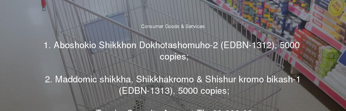 1. Aboshokio Shikkhon Dokhotashomuho-2 (EDBN-1312), 5000 copies;

	2. Maddomic shikkha, Shikkhakromo & Shishur kromo bikash-1 (EDBN-1313), 5000 copies;

	Tender Security Amount Tk. 28,000.00