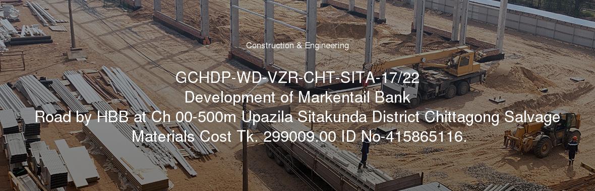 GCHDP-WD-VZR-CHT-SITA-17/22
	Development of Markentail Bank Road by HBB at Ch 00-500m Upazila Sitakunda District Chittagong Salvage Materials Cost Tk. 299009.00 ID No-415865116.