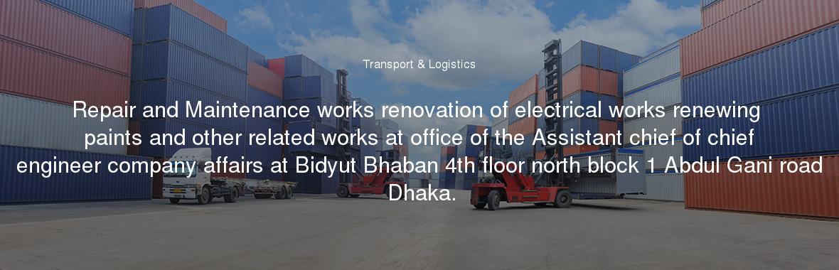 Repair and Maintenance works renovation of electrical works renewing paints and other related works at office of the Assistant chief of chief engineer company affairs at Bidyut Bhaban 4th floor north block 1 Abdul Gani road Dhaka.