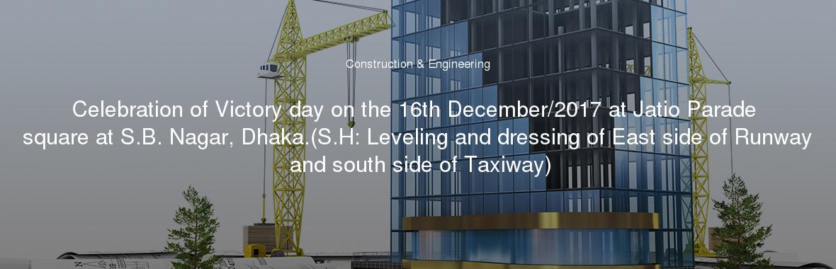 Celebration of Victory day on the 16th December/2017 at Jatio Parade square at S.B. Nagar, Dhaka.(S.H: Leveling and dressing of East side of Runway and south side of Taxiway)
