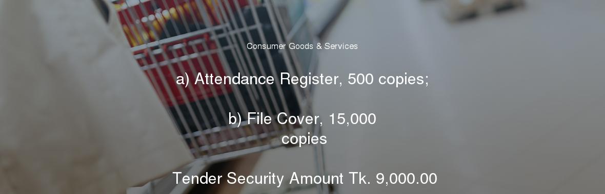 a) Attendance Register, 500 copies;

	b) File Cover, 15,000 copies

	Tender Security Amount Tk. 9,000.00