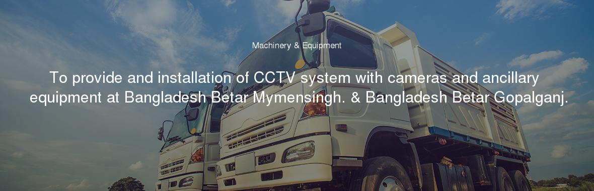 To provide and installation of CCTV system with cameras and ancillary equipment at Bangladesh Betar Mymensingh. & Bangladesh Betar Gopalganj.