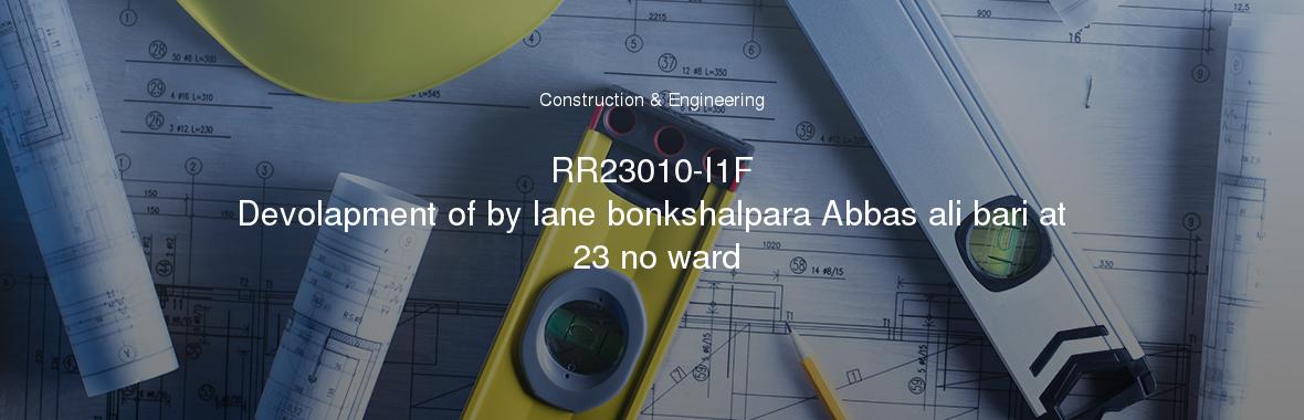 RR23010-I1F
	Devolapment of by lane bonkshalpara Abbas ali bari at 23 no ward
