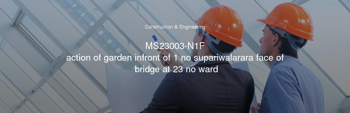 MS23003-N1F
	action of garden infront of 1 no supariwalarara face of bridge at 23 no ward