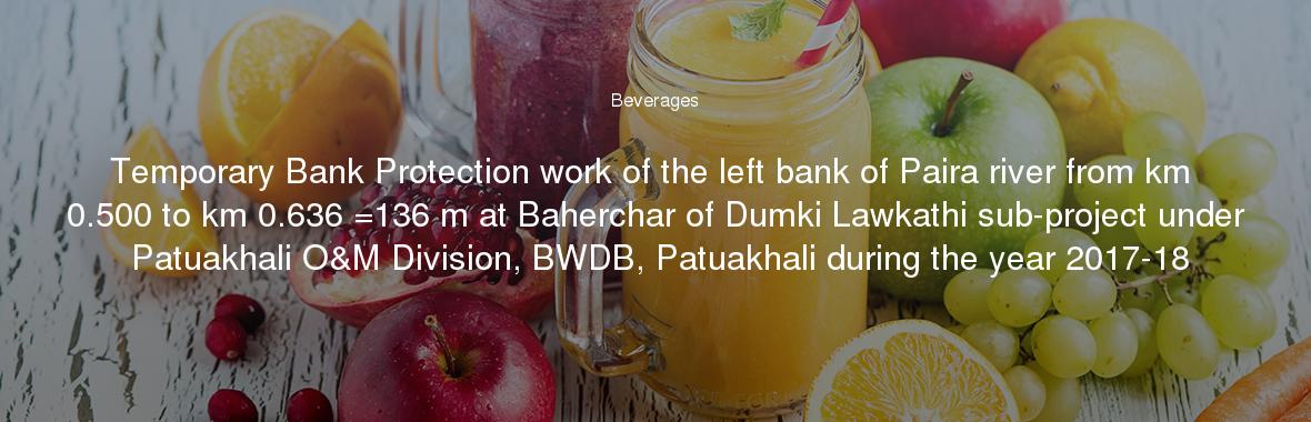 Temporary Bank Protection work of the left bank of Paira river from km 0.500 to km 0.636 =136 m at Baherchar of Dumki Lawkathi sub-project under Patuakhali O&M Division, BWDB, Patuakhali during the year 2017-18