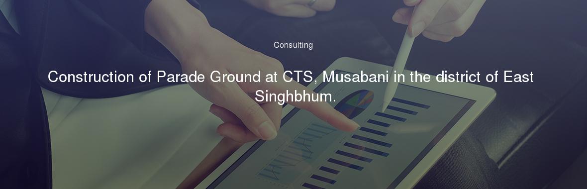 Construction of Parade Ground at CTS, Musabani in the district of East Singhbhum.