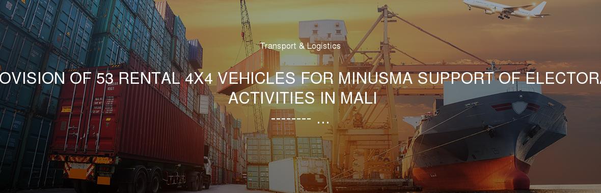 PROVISION OF 53 RENTAL 4X4 VEHICLES FOR MINUSMA SUPPORT OF ELECTORAL ACTIVITIES IN MALI
-------- ...