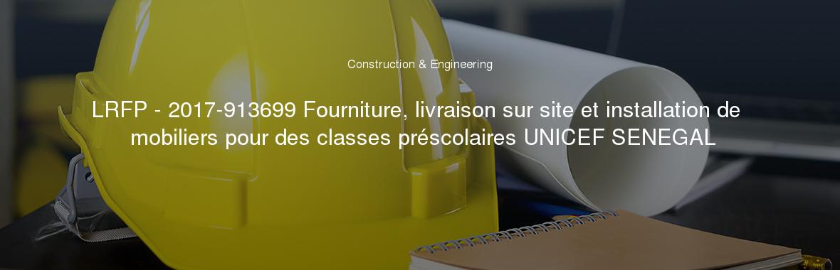 LRFP - 2017-913699 Fourniture, livraison sur site et installation de mobiliers pour des classes préscolaires UNICEF SENEGAL