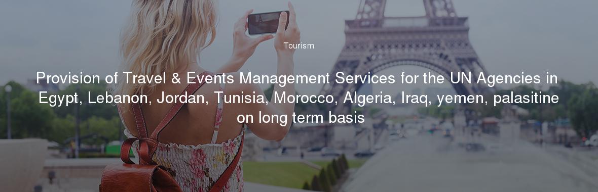 Provision of Travel & Events Management Services for the UN Agencies in Egypt, Lebanon, Jordan, Tunisia, Morocco, Algeria, Iraq, yemen, palasitine on long term basis