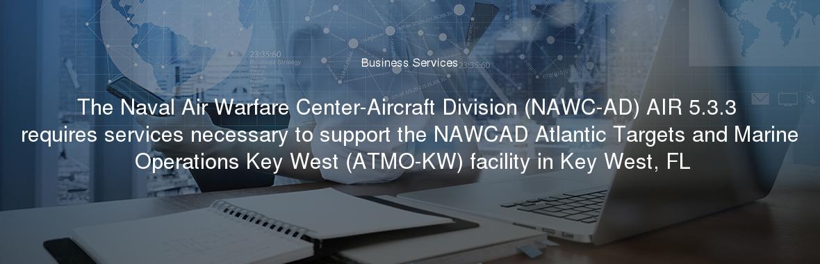 The Naval Air Warfare Center-Aircraft Division (NAWC-AD) AIR 5.3.3 requires services necessary to support the NAWCAD Atlantic Targets and Marine Operations Key West (ATMO-KW) facility in Key West, FL