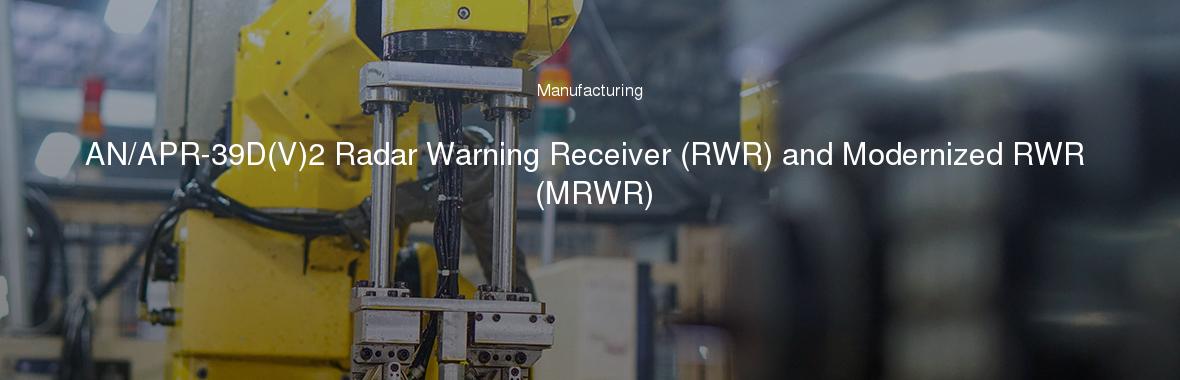 AN/APR-39D(V)2 Radar Warning Receiver (RWR) and Modernized RWR (MRWR)