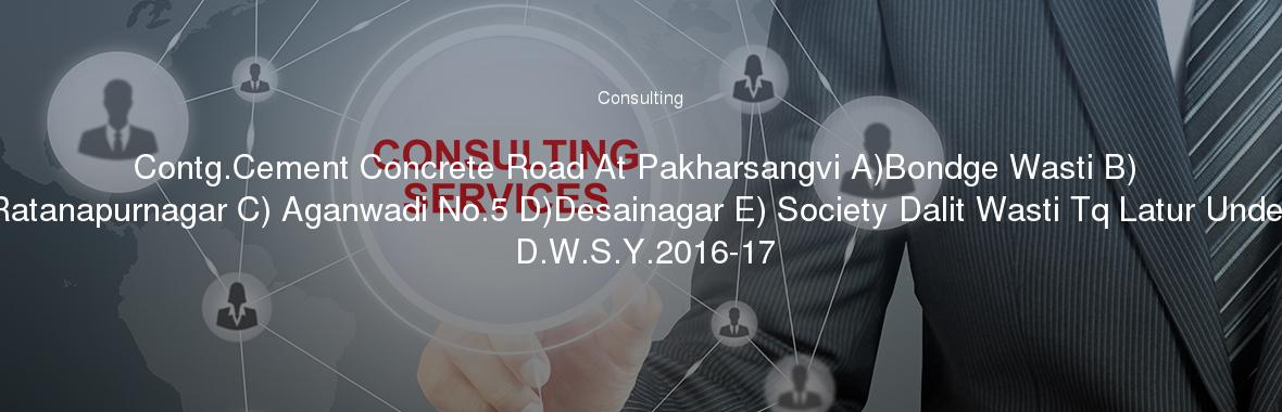 Contg.Cement Concrete Road At Pakharsangvi A)Bondge Wasti B) Ratanapurnagar C) Aganwadi No.5 D)Desainagar E) Society Dalit Wasti Tq Latur Under D.W.S.Y.2016-17