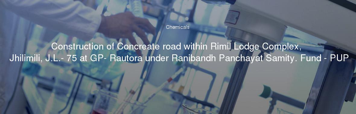 Construction of Concreate road within Rimil Lodge Complex, Jhilimili, J.L.- 75 at GP- Rautora under Ranibandh Panchayat Samity. Fund - PUP