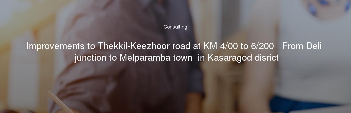 Improvements to Thekkil-Keezhoor road at KM 4/00 to 6/200   From Deli junction to Melparamba town  in Kasaragod disrict