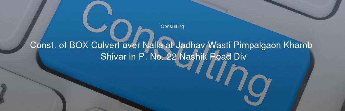 Const. of BOX Culvert over Nalla at Jadhav Wasti Pimpalgaon Khamb Shivar in P. No. 22 Nashik Road Div