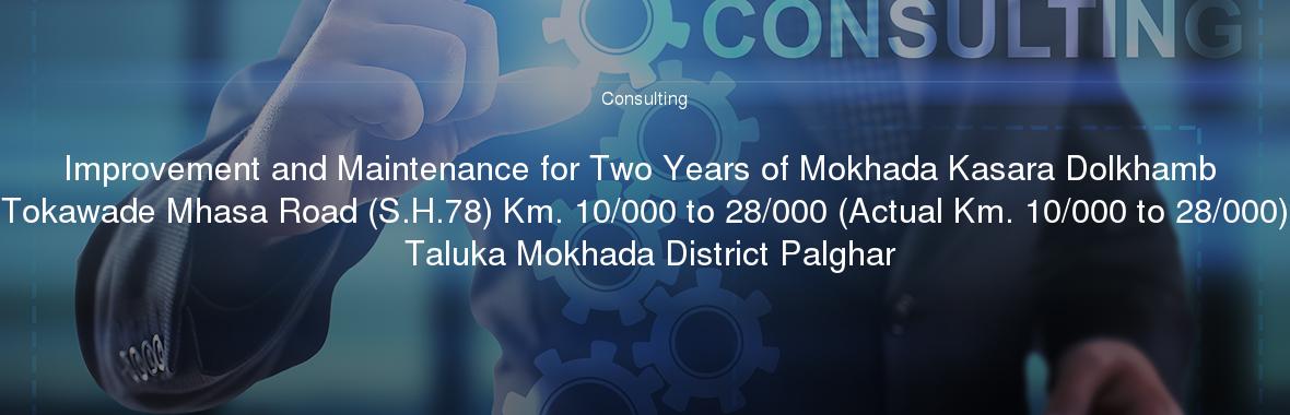 Improvement and Maintenance for Two Years of Mokhada Kasara Dolkhamb Tokawade Mhasa Road (S.H.78) Km. 10/000 to 28/000 (Actual Km. 10/000 to 28/000) Taluka Mokhada District Palghar