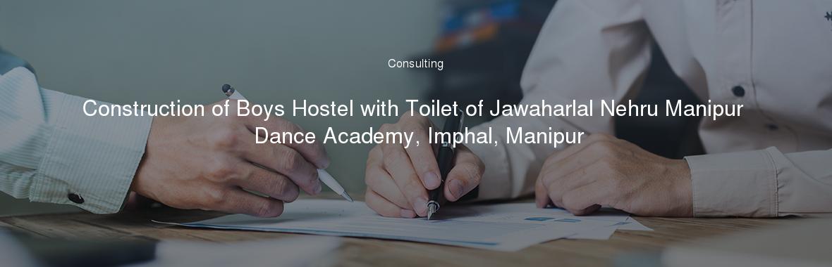 Construction of Boys Hostel with Toilet of Jawaharlal Nehru Manipur Dance Academy, Imphal, Manipur