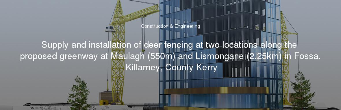 Supply and installation of deer fencing at two locations along the proposed greenway at Maulagh (550m) and Lismongane (2.25km) in Fossa, Killarney, County Kerry