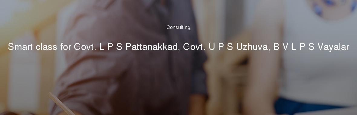 Smart class for Govt. L P S Pattanakkad, Govt. U P S Uzhuva, B V L P S Vayalar