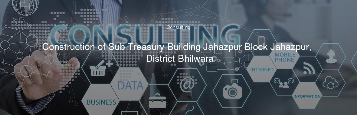 Construction of Sub Treasury Building Jahazpur Block Jahazpur, District Bhilwara