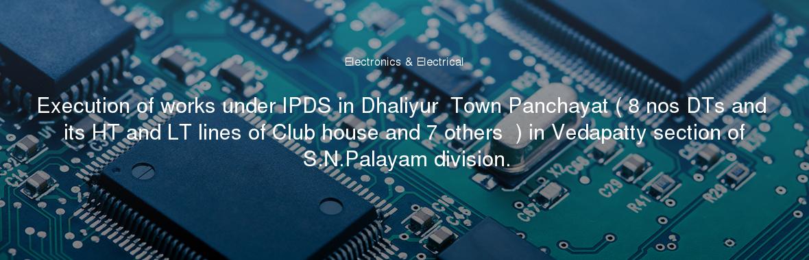 Execution of works under IPDS in Dhaliyur  Town Panchayat ( 8 nos DTs and its HT and LT lines of Club house and 7 others  ) in Vedapatty section of S.N.Palayam division.