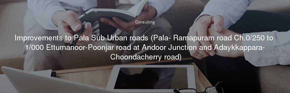 Improvements to Pala Sub Urban roads (Pala- Ramapuram road Ch.0/250 to 1/000 Ettumanoor-Poonjar road at Andoor Junction and Adaykkappara- Choondacherry road)