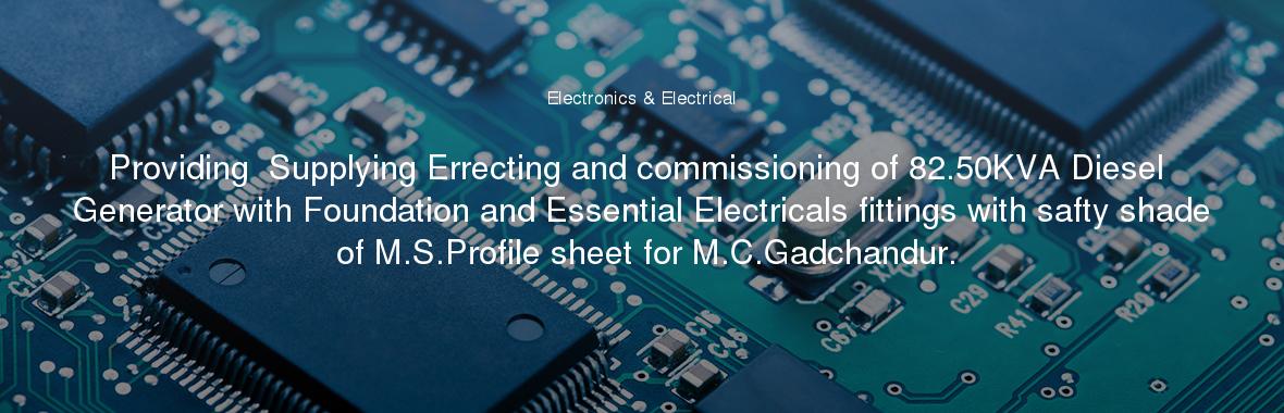 Providing  Supplying Errecting and commissioning of 82.50KVA Diesel Generator with Foundation and Essential Electricals fittings with safty shade of M.S.Profile sheet for M.C.Gadchandur.