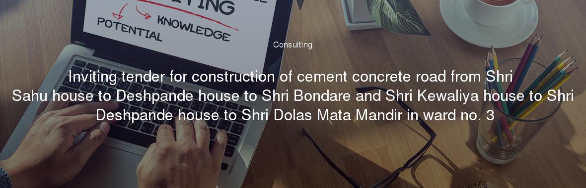 Inviting tender for construction of cement concrete road from Shri Sahu house to Deshpande house to Shri Bondare and Shri Kewaliya house to Shri Deshpande house to Shri Dolas Mata Mandir in ward no. 3