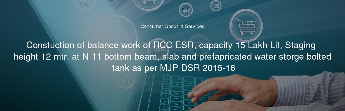 Constuction of balance work of RCC ESR, capacity 15 Lakh Lit, Staging height 12 mtr. at N-11 bottom beam, slab and prefapricated water storge bolted tank as per MJP DSR 2015-16