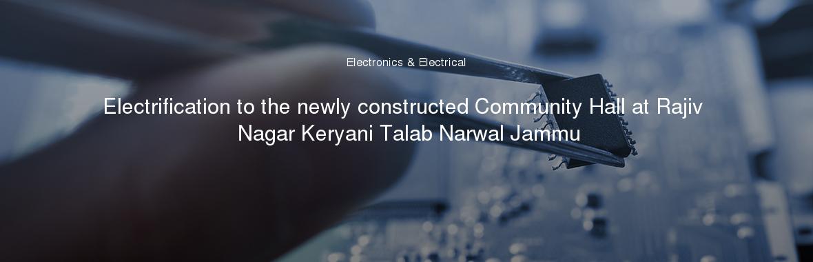 Electrification to the newly constructed Community Hall at Rajiv Nagar Keryani Talab Narwal Jammu
