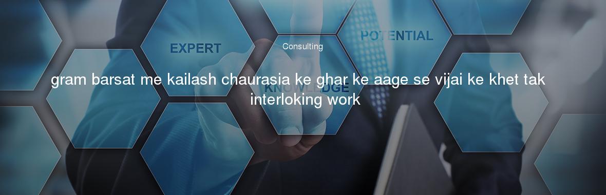 gram barsat me kailash chaurasia ke ghar ke aage se vijai ke khet tak  interloking work