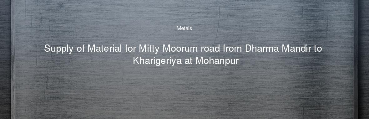 Supply of Material for Mitty Moorum road from Dharma Mandir to Kharigeriya at Mohanpur