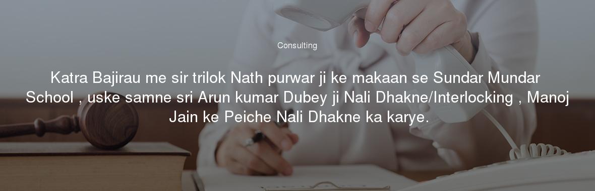 Katra Bajirau me sir trilok Nath purwar ji ke makaan se Sundar Mundar School , uske samne sri Arun kumar Dubey ji Nali Dhakne/Interlocking , Manoj Jain ke Peiche Nali Dhakne ka karye.
