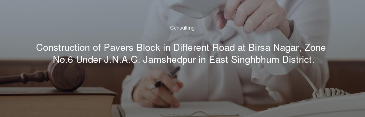 Construction of Pavers Block in Different Road at Birsa Nagar, Zone No.6 Under J.N.A.C. Jamshedpur in East Singhbhum District.