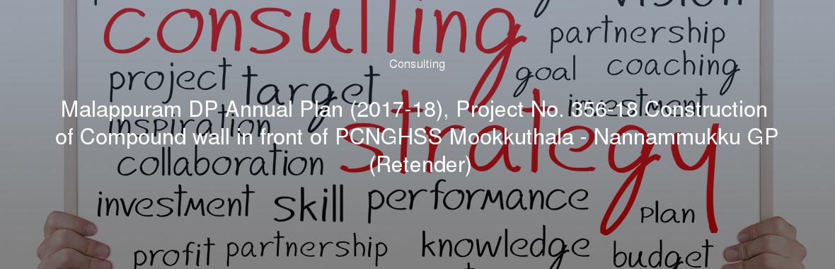 Malappuram DP Annual Plan (2017-18), Project No. 356-18 Construction of Compound wall in front of PCNGHSS Mookkuthala - Nannammukku GP (Retender)