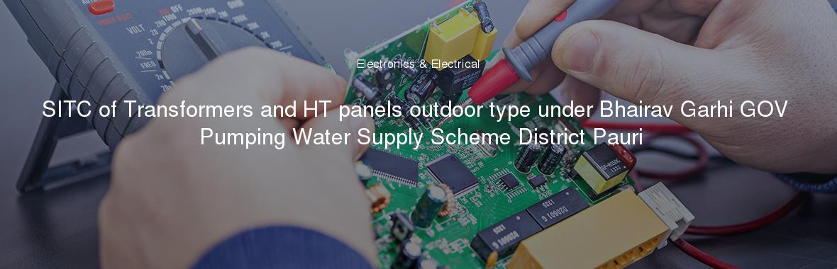 SITC of Transformers and HT panels outdoor type under Bhairav Garhi GOV Pumping Water Supply Scheme District Pauri