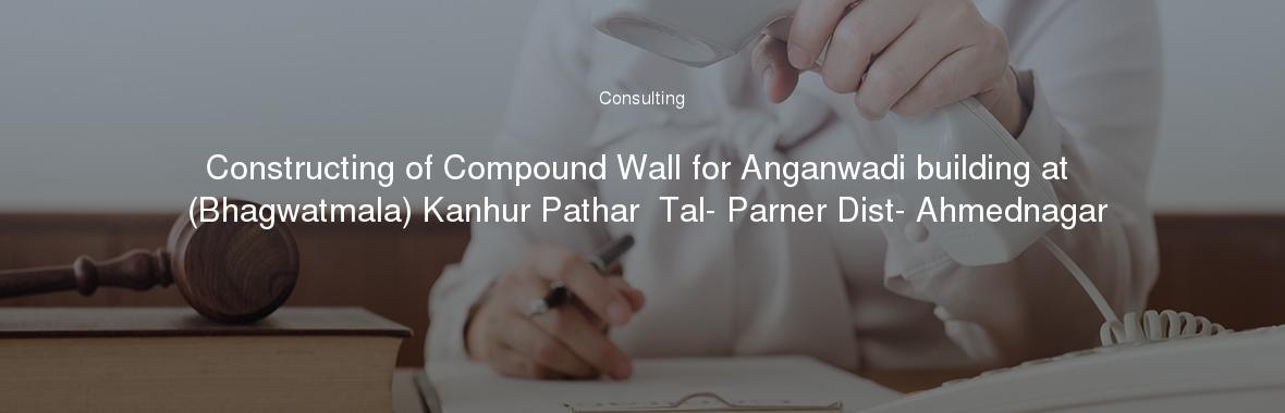 Constructing of Compound Wall for Anganwadi building at (Bhagwatmala) Kanhur Pathar  Tal- Parner Dist- Ahmednagar
