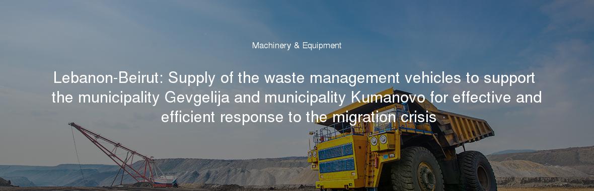 Lebanon-Beirut: Supply of the waste management vehicles to support the municipality Gevgelija and municipality Kumanovo for effective and efficient response to the migration crisis