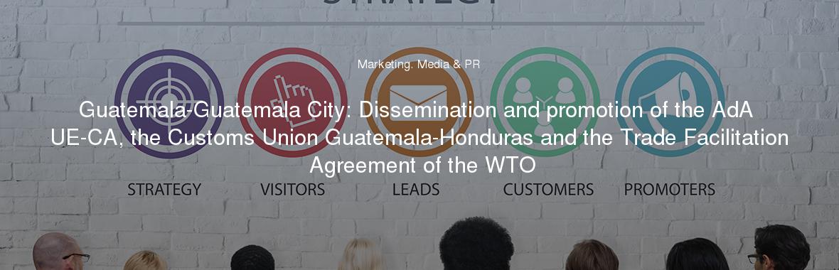 Guatemala-Guatemala City: Dissemination and promotion of the AdA UE-CA, the Customs Union Guatemala-Honduras and the Trade Facilitation Agreement of the WTO