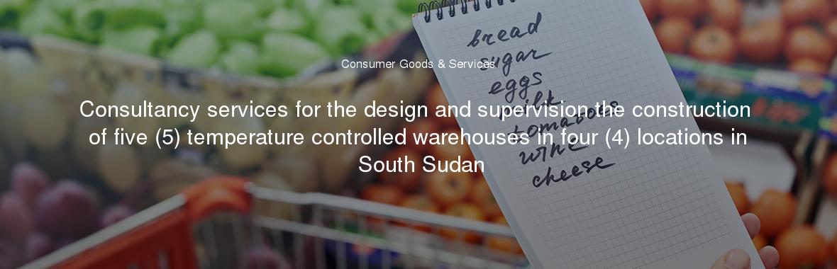 Consultancy services for the design and supervision the construction of five (5) temperature controlled warehouses in four (4) locations in South Sudan