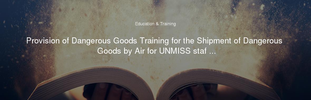 Provision of Dangerous Goods Training for the Shipment of Dangerous Goods by Air for UNMISS staf ...