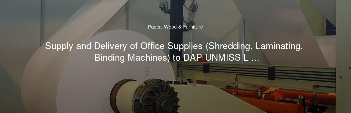 Supply and Delivery of Office Supplies (Shredding, Laminating, Binding Machines) to DAP UNMISS L ...