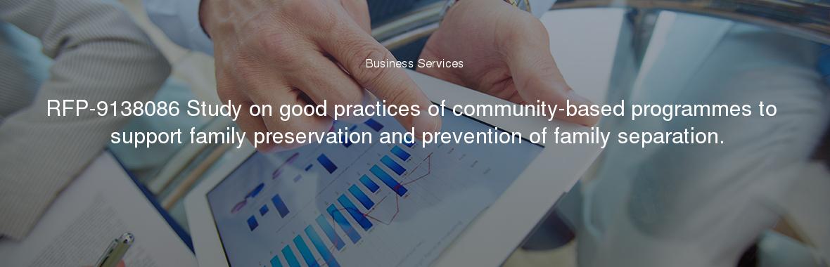 RFP-9138086 Study on good practices of community-based programmes to support family preservation and prevention of family separation.