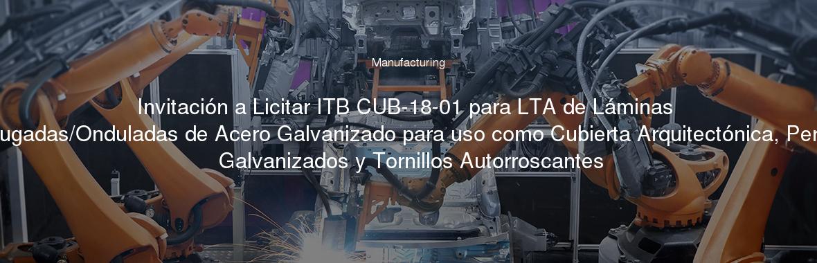 Invitación a Licitar ITB CUB-18-01 para LTA de Láminas Corrugadas/Onduladas de Acero Galvanizado para uso como Cubierta Arquitectónica, Perfiles Galvanizados y Tornillos Autorroscantes